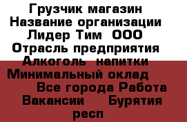 Грузчик магазин › Название организации ­ Лидер Тим, ООО › Отрасль предприятия ­ Алкоголь, напитки › Минимальный оклад ­ 26 900 - Все города Работа » Вакансии   . Бурятия респ.